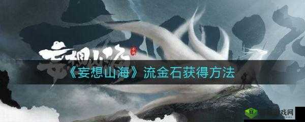 关于妄想山海流金石之谜：其作用获取途径及全面解析